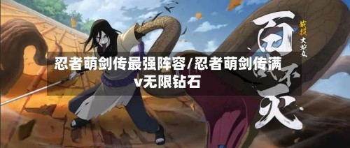 忍者萌剑传最强阵容/忍者萌剑传满v无限钻石