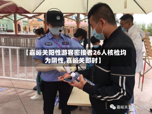 【嘉峪关阳性游客密接者26人核检均为阴性,嘉峪关即时】-第3张图片