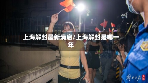 上海解封最新消息/上海解封是哪一年-第2张图片