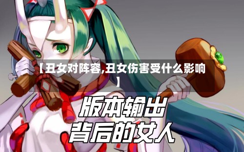 【丑女对阵容,丑女伤害受什么影响】-第2张图片