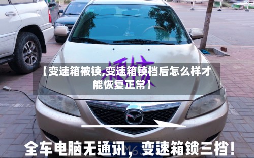 【变速箱被锁,变速箱锁档后怎么样才能恢复正常】