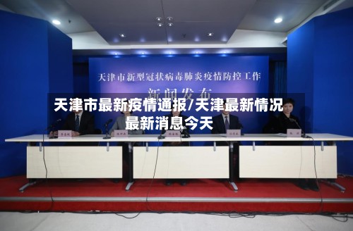 天津市最新疫情通报/天津最新情况最新消息今天-第3张图片