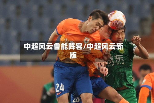 中超风云鲁能阵容/中超风云新版