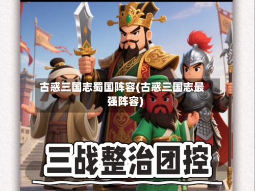 古惑三国志蜀国阵容(古惑三国志最强阵容)