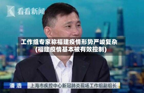 工作组专家称福建疫情形势严峻复杂(福建疫情基本被有效控制)-第3张图片