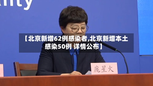 【北京新增62例感染者,北京新增本土感染50例 详情公布】