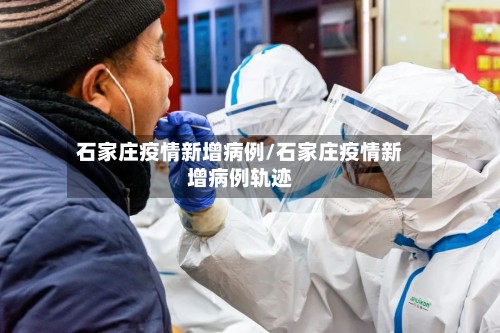 石家庄疫情新增病例/石家庄疫情新增病例轨迹