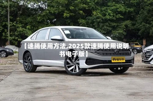 【速腾使用方法,2025款速腾使用说明书电子版】