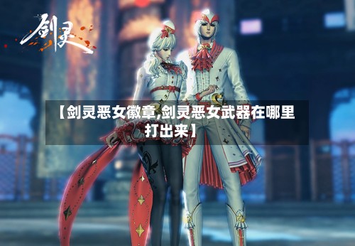 【剑灵恶女徽章,剑灵恶女武器在哪里打出来】