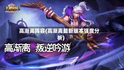 高渐离阵容(高渐离最新版本强度分析)