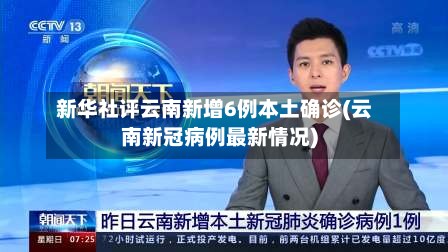 新华社评云南新增6例本土确诊(云南新冠病例最新情况)-第2张图片