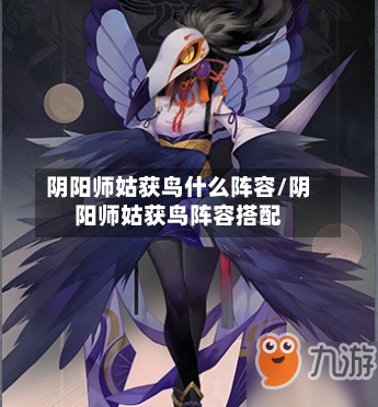 阴阳师姑获鸟什么阵容/阴阳师姑获鸟阵容搭配