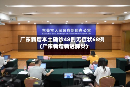 广东新增本土确诊48例无症状68例(广东新增新冠肺炎)