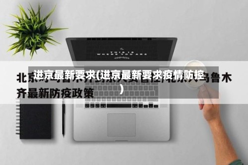 进京最新要求(进京最新要求疫情防控)