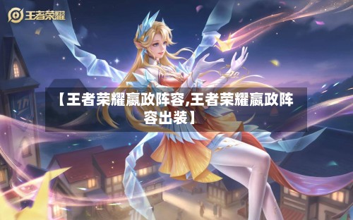 【王者荣耀嬴政阵容,王者荣耀嬴政阵容出装】