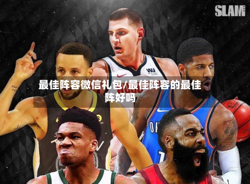 最佳阵容微信礼包/最佳阵容的最佳阵好吗-第2张图片