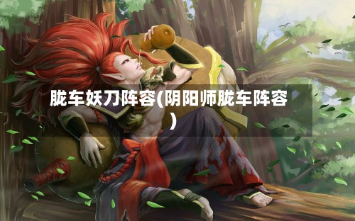 胧车妖刀阵容(阴阳师胧车阵容)-第2张图片