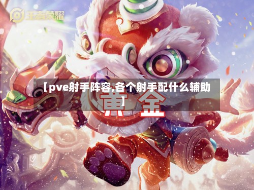 【pve射手阵容,各个射手配什么辅助】-第2张图片