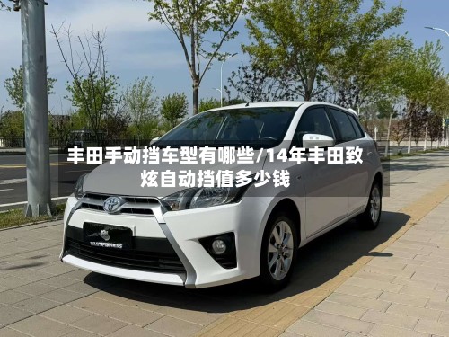 丰田手动挡车型有哪些/14年丰田致炫自动挡值多少钱-第2张图片