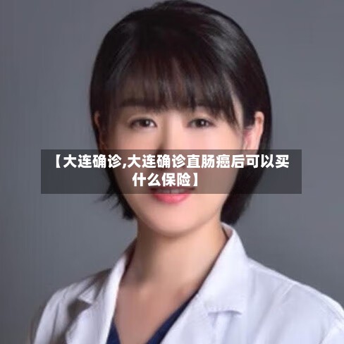 【大连确诊,大连确诊直肠癌后可以买什么保险】