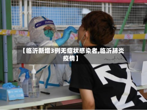 【临沂新增3例无症状感染者,临沂肺炎疫情】