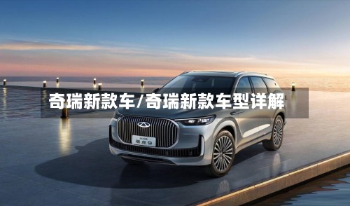 奇瑞新款车/奇瑞新款车型详解-第3张图片