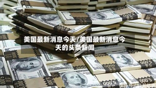 美国最新消息今天/美国最新消息今天的头条新闻