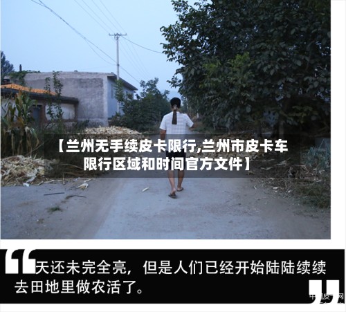 【兰州无手续皮卡限行,兰州市皮卡车限行区域和时间官方文件】
