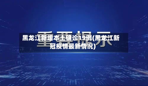 黑龙江新增本土确诊19例(黑龙江新冠疫情最新情况)-第2张图片