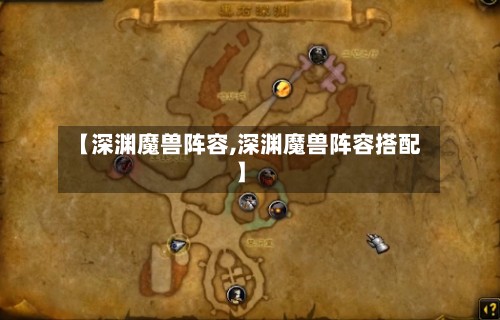 【深渊魔兽阵容,深渊魔兽阵容搭配】-第2张图片
