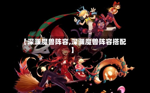 【深渊魔兽阵容,深渊魔兽阵容搭配】-第3张图片