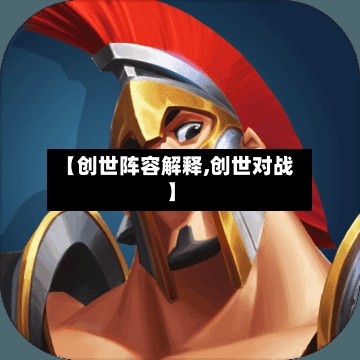 【创世阵容解释,创世对战】-第2张图片