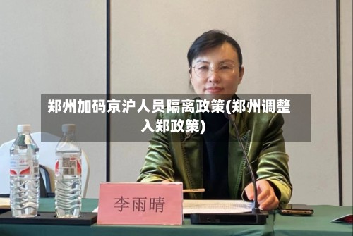 郑州加码京沪人员隔离政策(郑州调整入郑政策)