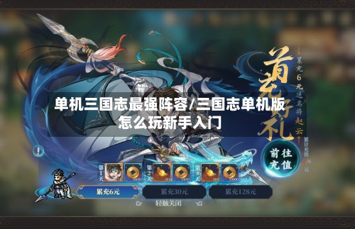 单机三国志最强阵容/三国志单机版怎么玩新手入门