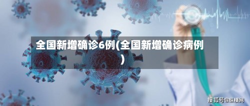 全国新增确诊6例(全国新增确诊病例)