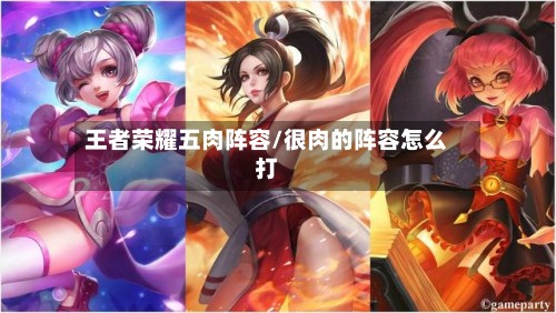 王者荣耀五肉阵容/很肉的阵容怎么打-第3张图片