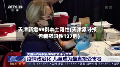 天津新增59例本土阳性(天津累计报告新冠阳性137例)-第3张图片