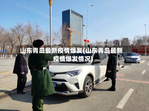 山东青岛最新疫情爆发(山东青岛最新疫情爆发情况)