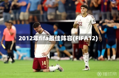 2012年fifa最佳阵容(FIFA12)-第2张图片