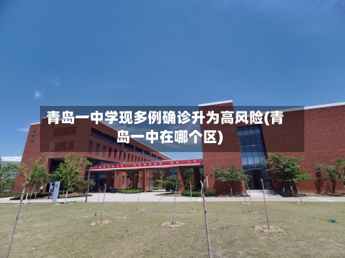 青岛一中学现多例确诊升为高风险(青岛一中在哪个区)
