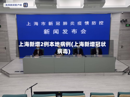 上海新增2例本地病例(上海新增冠状病毒)-第2张图片