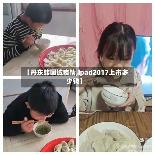 【丹东韩国城疫情,ipad2017上市多少钱】-第2张图片