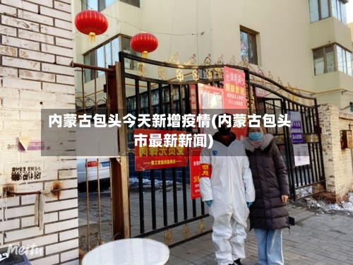内蒙古包头今天新增疫情(内蒙古包头市最新新闻)-第2张图片