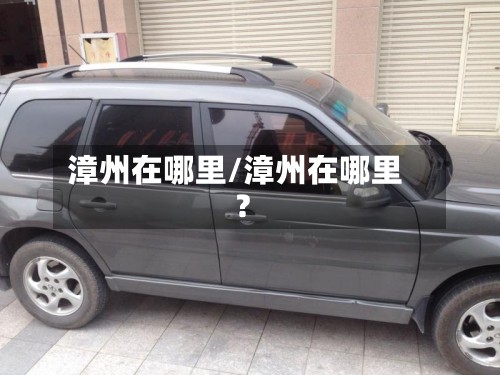 漳州在哪里/漳州在哪里?