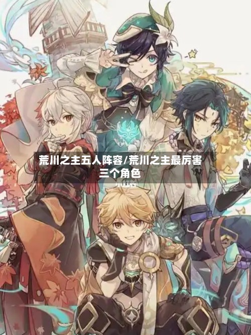 荒川之主五人阵容/荒川之主最厉害三个角色-第2张图片