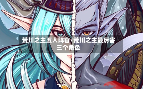 荒川之主五人阵容/荒川之主最厉害三个角色
