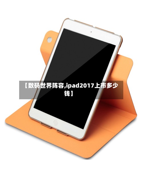 【数码世界阵容,ipad2017上市多少钱】-第3张图片