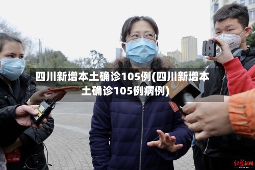 四川新增本土确诊105例(四川新增本土确诊105例病例)-第2张图片