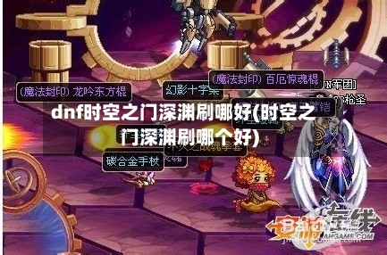 dnf时空之门深渊刷哪好(时空之门深渊刷哪个好)-第2张图片