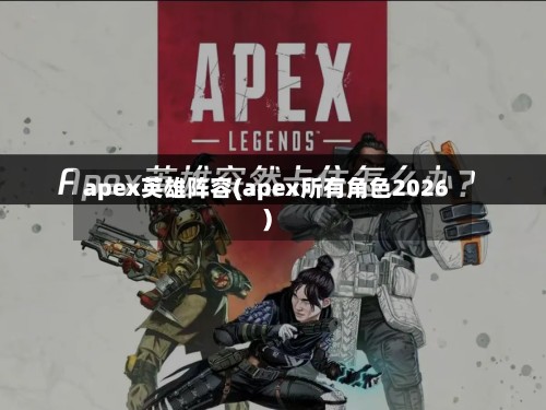 apex英雄阵容(apex所有角色2026)-第3张图片
